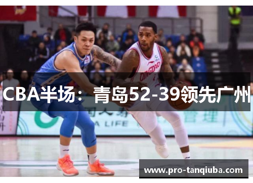 CBA半场：青岛52-39领先广州